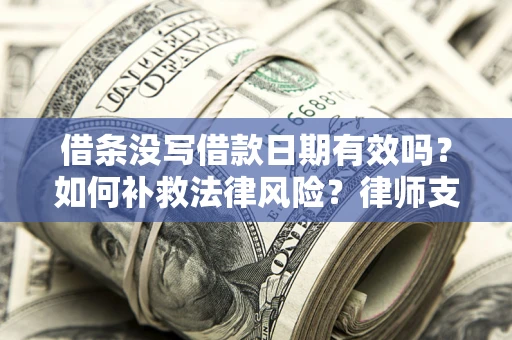 济南借条没写借款日期有效吗？如何补救法律风险？律师支招