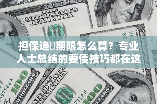 济南担保追償期限怎么算？专业人士总结的要债技巧都在这里了