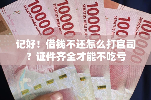 济南记好！借钱不还怎么打官司？证件齐全才能不吃亏
