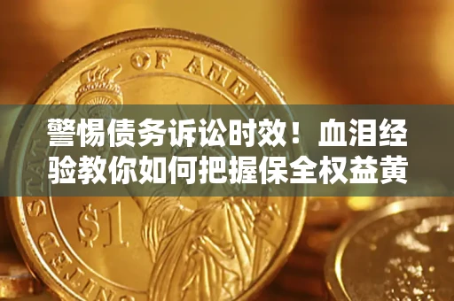 济南警惕债务诉讼时效！血泪经验教你如何把握保全权益黄金期