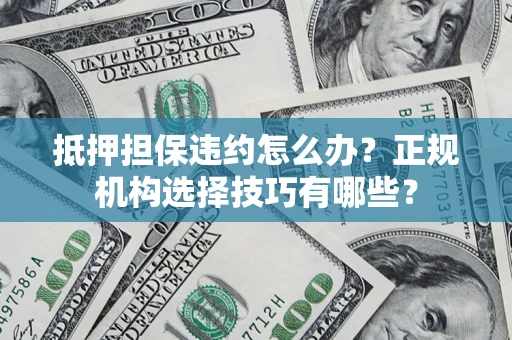 济南抵押担保违约怎么办？正规机构选择技巧有哪些？