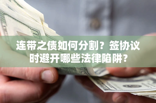 济南连带之债如何分割？签协议时避开哪些法律陷阱？