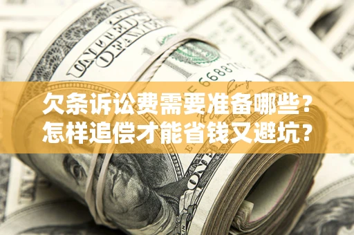 济南欠条诉讼费需要准备哪些？怎样追偿才能省钱又避坑？