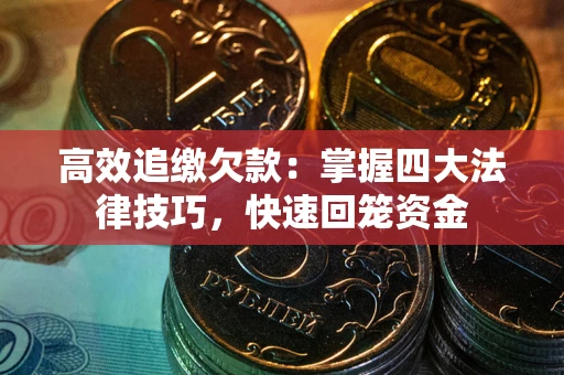 济南高效追缴欠款：掌握四大法律技巧，快速回笼资金