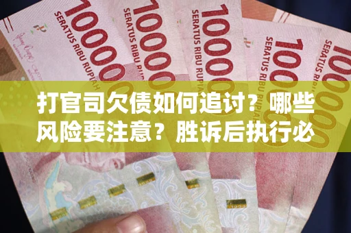 济南打官司欠债如何追讨？哪些风险要注意？胜诉后执行必看！