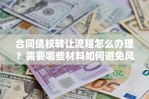 济南合同债权转让流程怎么办理？需要哪些材料如何避免风险？