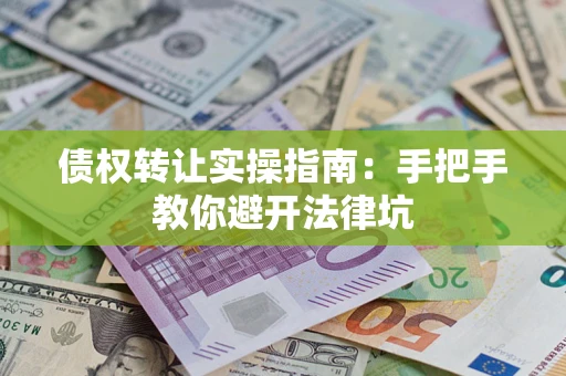 济南债权转让实操指南：手把手教你避开法律坑
