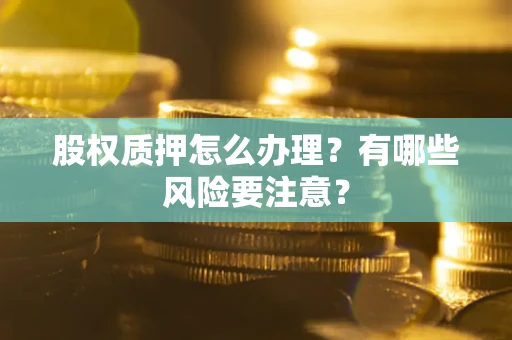 济南股权质押怎么办理？有哪些风险要注意？