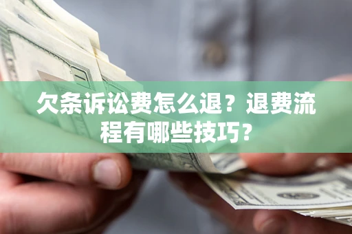 济南欠条诉讼费怎么退？退费流程有哪些技巧？