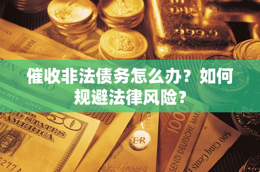 济南催收非法债务怎么办？如何规避法律风险？