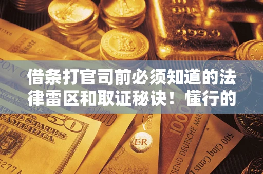 济南借条打官司前必须知道的法律雷区和取证秘诀！懂行的人已经留好这些证据