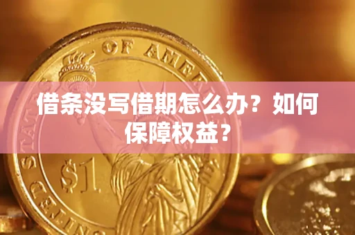 济南借条没写借期怎么办？如何保障权益？