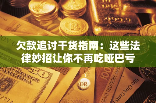 济南欠款追讨干货指南：这些法律妙招让你不再吃哑巴亏
