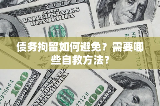 济南债务拘留如何避免？需要哪些自救方法？