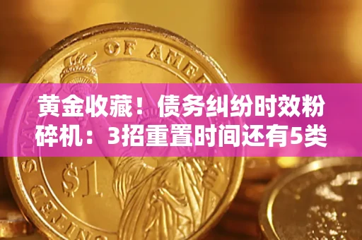济南黄金收藏！债务纠纷时效粉碎机：3招重置时间还有5类不设年限的特殊债务