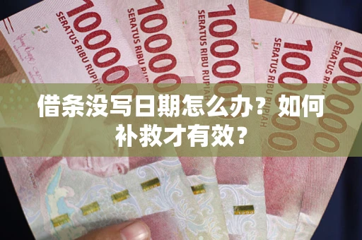 济南借条没写日期怎么办？如何补救才有效？