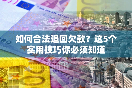 济南如何合法追回欠款？这5个实用技巧你必须知道