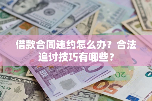 济南借款合同违约怎么办？合法追讨技巧有哪些？