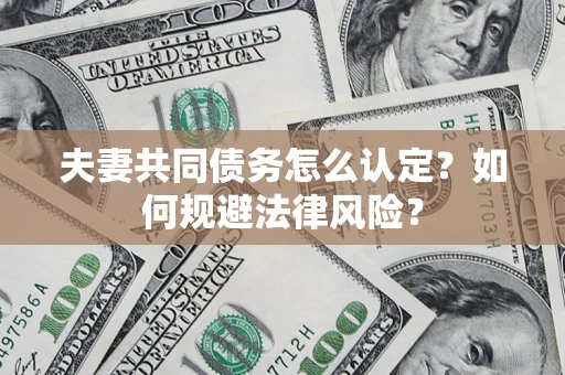 济南夫妻共同债务怎么认定？如何规避法律风险？