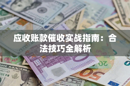 济南应收账款催收实战指南：合法技巧全解析