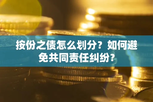 济南按份之债怎么划分？如何避免共同责任纠纷？