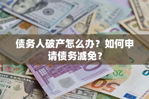济南债务人破产怎么办？如何申请债务减免？