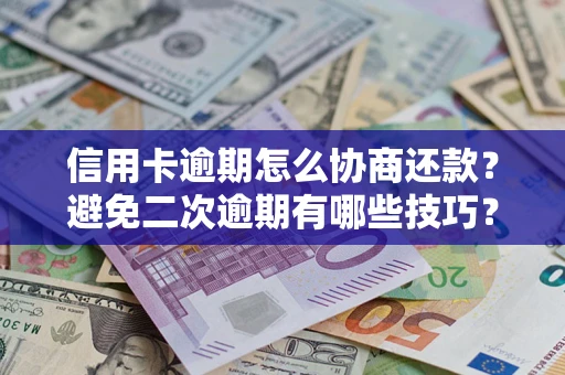 济南信用卡逾期怎么协商还款？避免二次逾期有哪些技巧？
