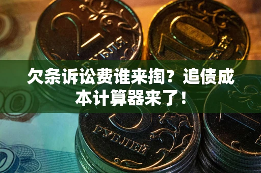 济南欠条诉讼费谁来掏？追债成本计算器来了！