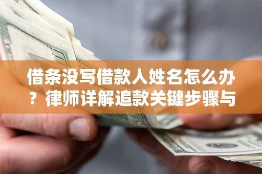 济南借条没写借款人姓名怎么办？律师详解追款关键步骤与证据链构建