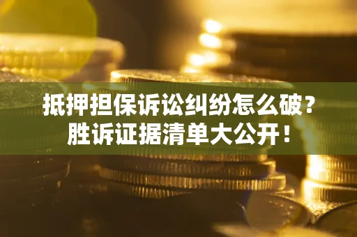 济南抵押担保诉讼纠纷怎么破？胜诉证据清单大公开！