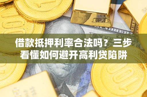 济南借款抵押利率合法吗？三步看懂如何避开高利贷陷阱