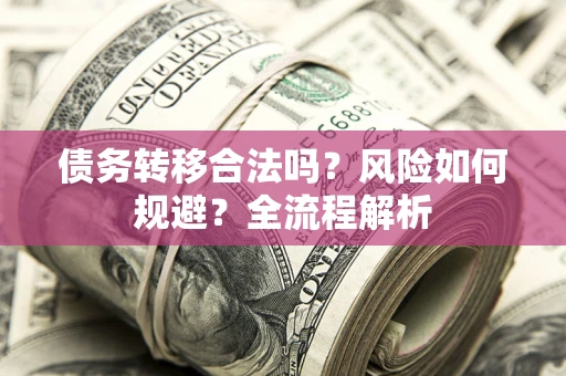 济南债务转移合法吗？风险如何规避？全流程解析
