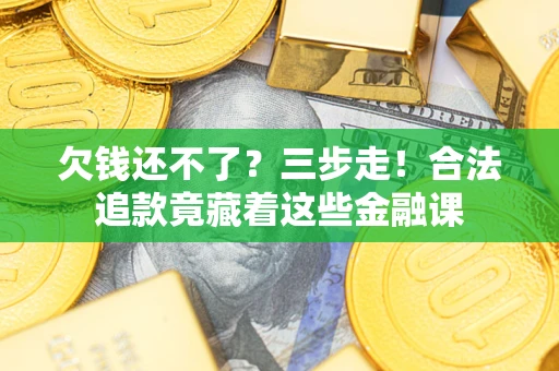 济南欠钱还不了？三步走！合法追款竟藏着这些金融课