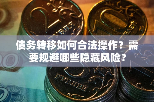 济南债务转移如何合法操作？需要规避哪些隐藏风险？
