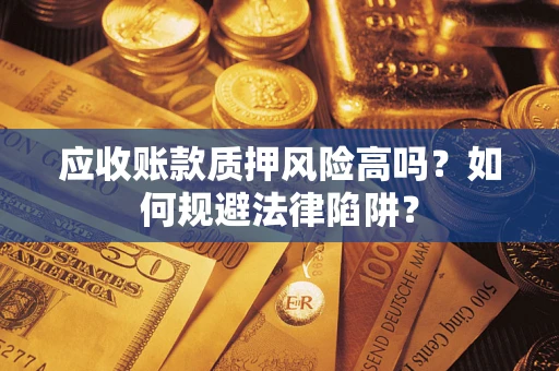 济南应收账款质押风险高吗？如何规避法律陷阱？