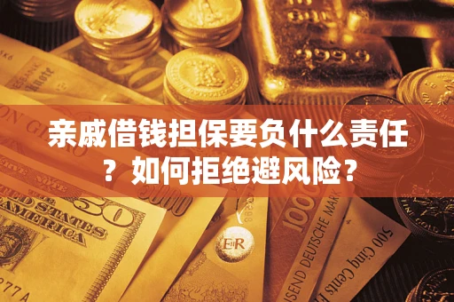 济南亲戚借钱担保要负什么责任？如何拒绝避风险？