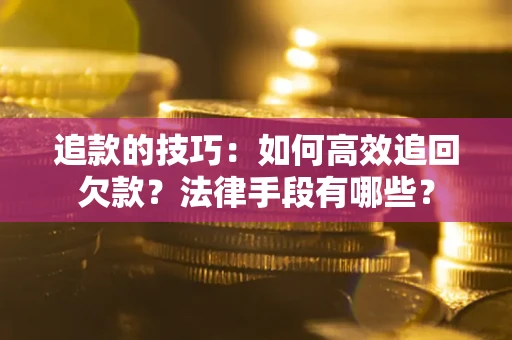 济南追款的技巧：如何高效追回欠款？法律手段有哪些？
