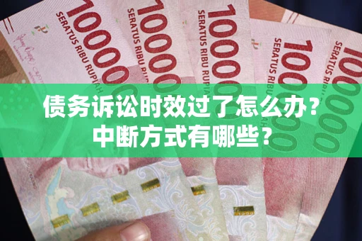 济南债务诉讼时效过了怎么办？中断方式有哪些？