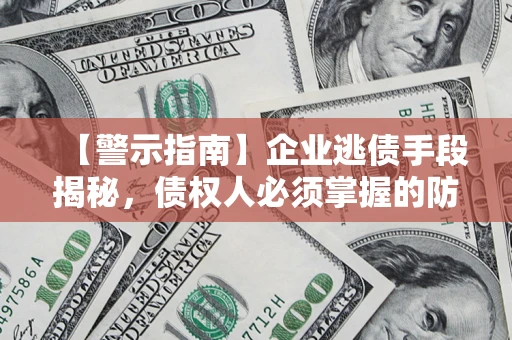 济南【警示指南】企业逃债手段揭秘，债权人必须掌握的防坑宝典