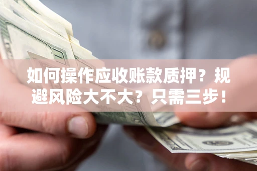 济南如何操作应收账款质押？规避风险大不大？只需三步！