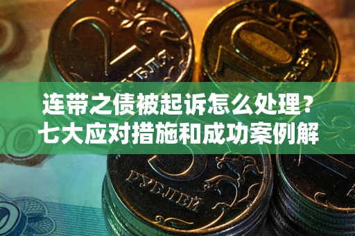 济南连带之债被起诉怎么处理？七大应对措施和成功案例解析