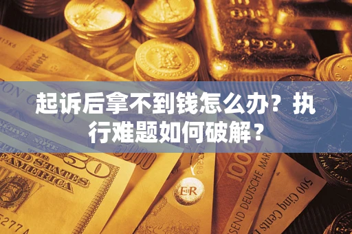 济南起诉后拿不到钱怎么办?执行难题如何破解? 济南起诉后拿不到钱怎么办?执行难题如何破解?