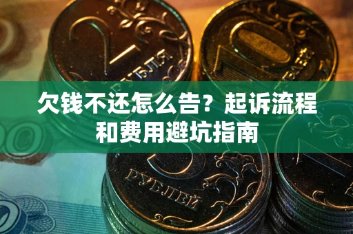 济南欠钱不还怎么告?起诉流程和费用避坑指南 济南欠钱不还怎么告?起诉流程和费用避坑指南