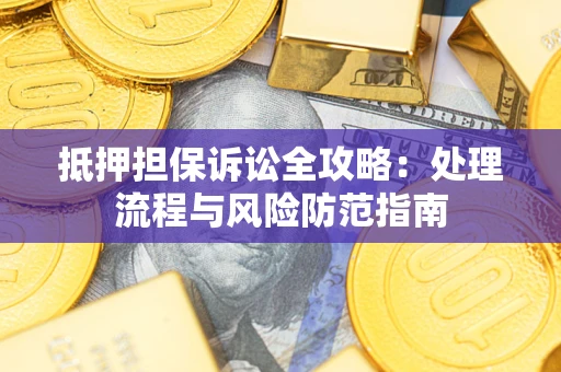 济南抵押担保诉讼全攻略：处理流程与风险防范指南