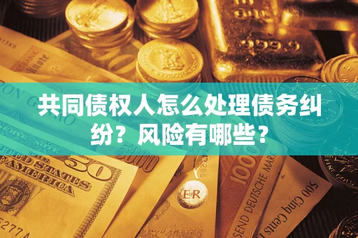 济南共同债权人怎么处理债务纠纷？风险有哪些？