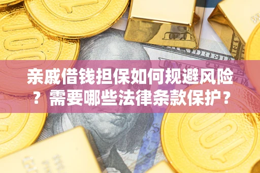 济南亲戚借钱担保如何规避风险？需要哪些法律条款保护？