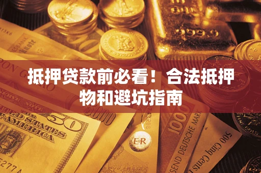 济南抵押贷款前必看！合法抵押物和避坑指南