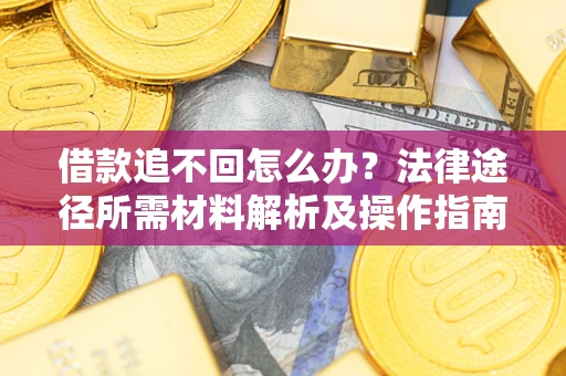 济南借款追不回怎么办?法律途径所需材料解析及操作指南 济南借款追不回怎么办?法律途径所需材料解析及操作指南