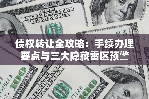 济南债权转让全攻略：手续办理要点与三大隐藏雷区预警