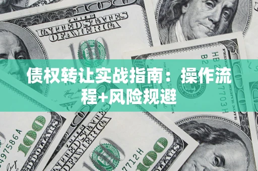 济南债权转让实战指南：操作流程+风险规避